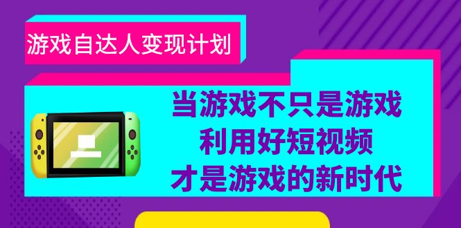 游戏·自达人变现计划，当游戏不只是游戏，利用好短视频才是游戏的新时代-甘南项目网