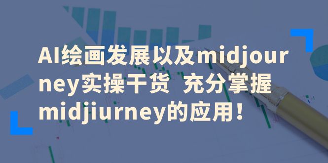 AI绘画发展以及midjourney实操干货 充分掌握midjiurney的应用-甘南项目网