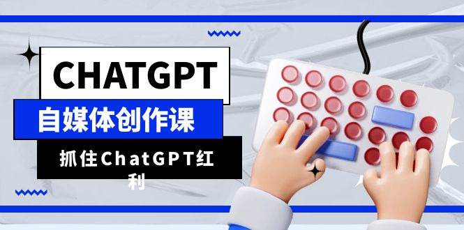 ChatGPT自媒体创作课，抓住ChatGPT红利，助你创作效率提升10倍-甘南项目网