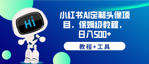 小红书AI定制头像项目，保姆级教程，日入500+，【教程+工具】-甘南项目网