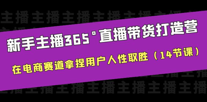 新手主播365°直播带货·打造营，在电商赛道拿捏用户人性取胜（14节课）-甘南项目网