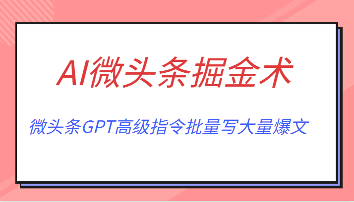 AI微头条掘金术月入6000+ 微头条GPT高级指令批量写大量爆文-甘南项目网