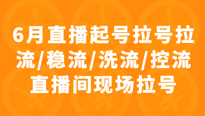 6月直播起号拉号拉流/稳流/洗流/控流直播间现场拉号，4小时时长课程-甘南项目网