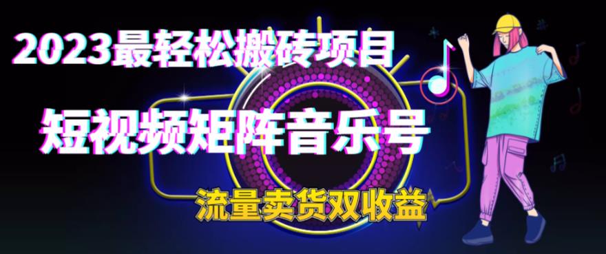 2023最轻松搬砖项目，短视频矩阵音乐号流量收益+卖货收益-甘南项目网