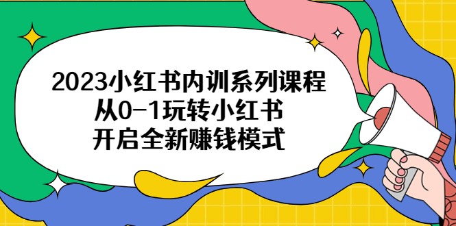 2023小红书内训系列课程，从0-1玩转小红书，开启全新赚钱模式-甘南项目网