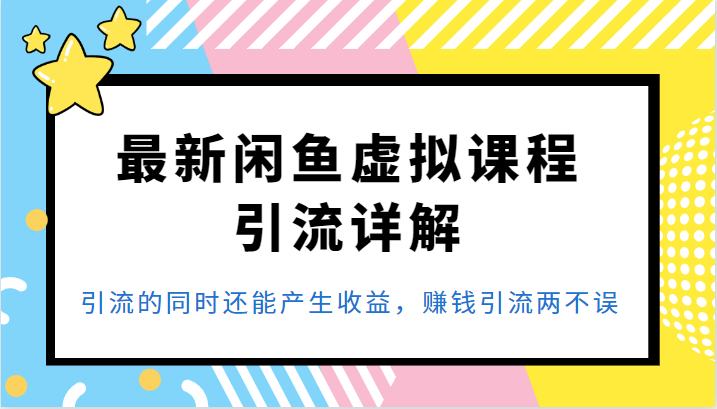 最新闲鱼虚拟课程引流详解，引流的同时还能产生收益，赚钱引流两不误-甘南项目网