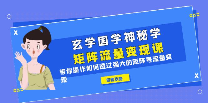 玄学国学神秘学矩阵·流量变现课，带你操作如何透过强大的矩阵号流量变现-甘南项目网