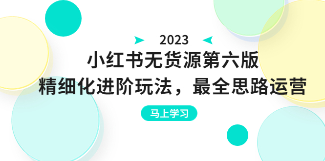 小红书无货源第六版，精细化进阶玩法，最全思路运营，可长久操作-甘南项目网