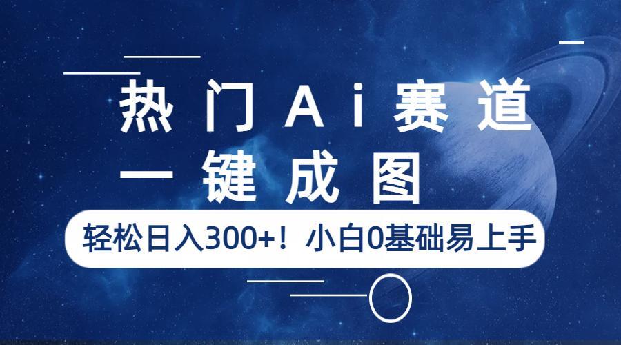 热门Ai赛道，一键成图，轻松日入300+！小白0基础易上手-甘南项目网