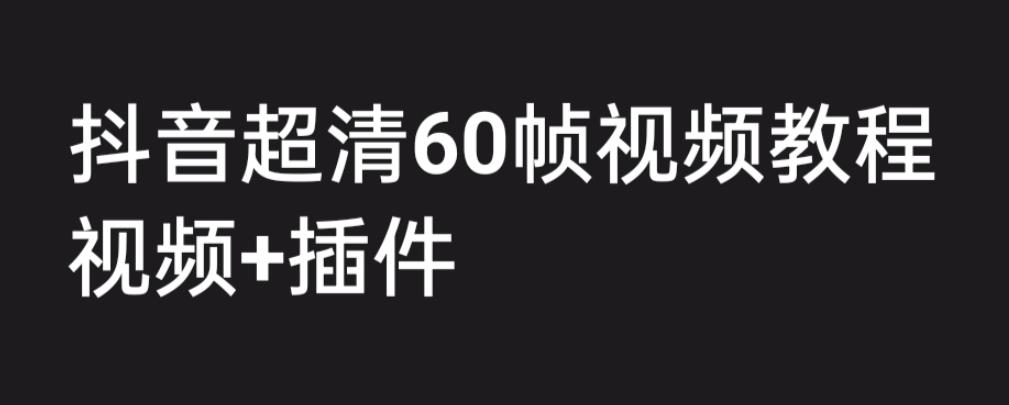 外面收费2300的抖音高清60帧视频教程，学会如何制作视频（教程+插件）-甘南项目网