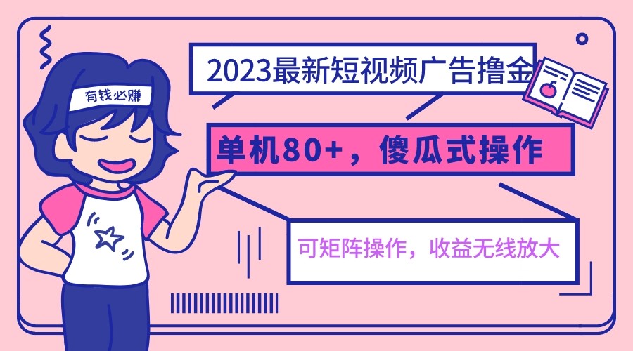 2023最新玩法短视频广告撸金，单机收益80+，可矩阵，傻瓜式操作，小白可上手-甘南项目网