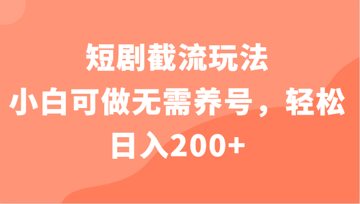 短剧截流玩法，小白可做无需养号，轻松日入200+-甘南项目网