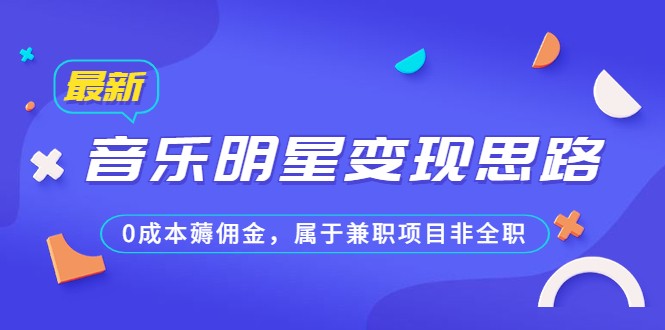 某公众号付费文章《音乐明星变现思路，0成本薅佣金，属于兼职项目非全职》-甘南项目网