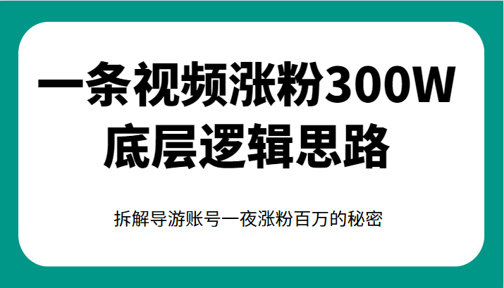 一条视频涨粉300W底层逻辑思路，拆解导游账号一夜涨粉百万的秘密-甘南项目网