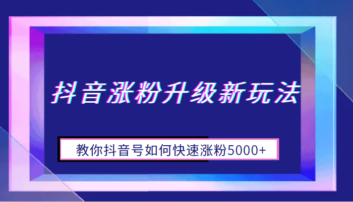 抖音涨粉升级新玩法，教你抖音号如何快速涨粉5000+-甘南项目网