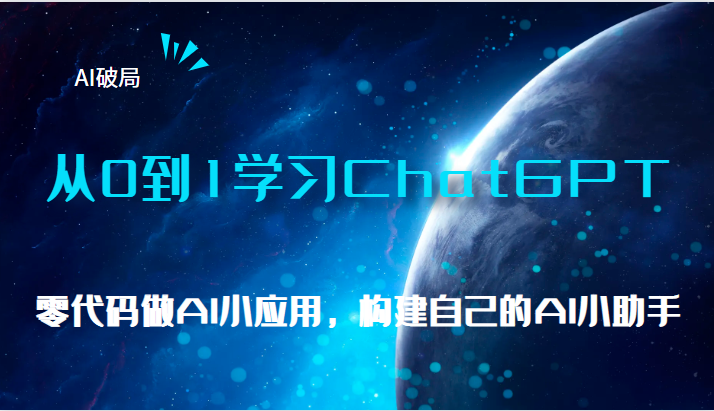 AI破局，从0到1学习ChatGPT，教你零代码做AI小应用，构建自己的AI小助手，大佬直播课-甘南项目网