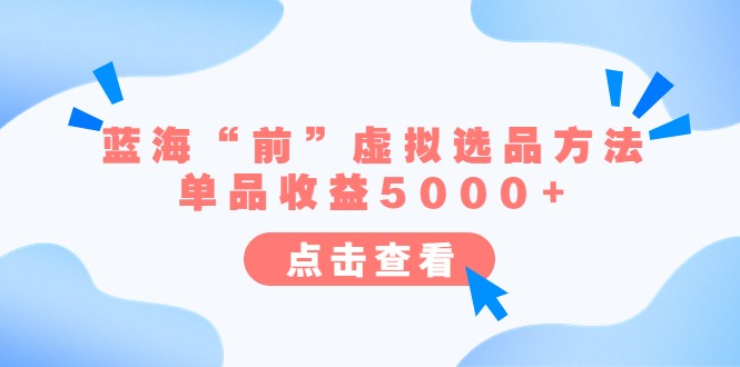 某公众号付费文章《蓝海“前”虚拟选品方法：单品收益5000+》-甘南项目网