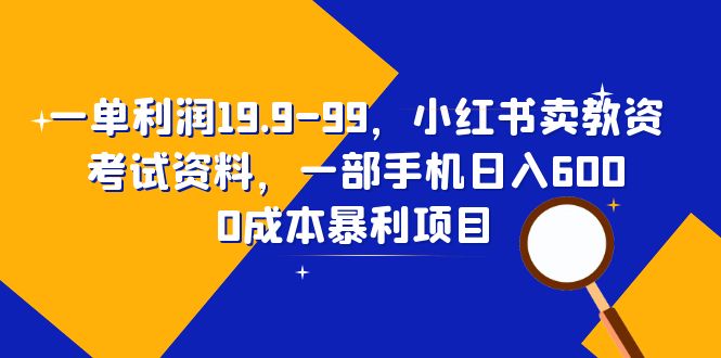 一单利润19.9-99，小红书卖教资考试资料，一部手机日入600（教程+资料）-甘南项目网