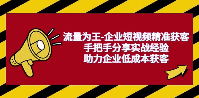 流量为王-企业 短视频精准获客，手把手分享实战经验，助力企业低成本获客-甘南项目网