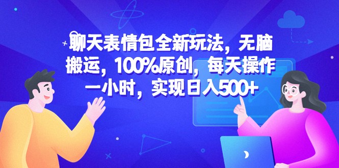 聊天表情包全新玩法，无脑搬运，100%原创，每天操作一小时，实现日入500+-甘南项目网