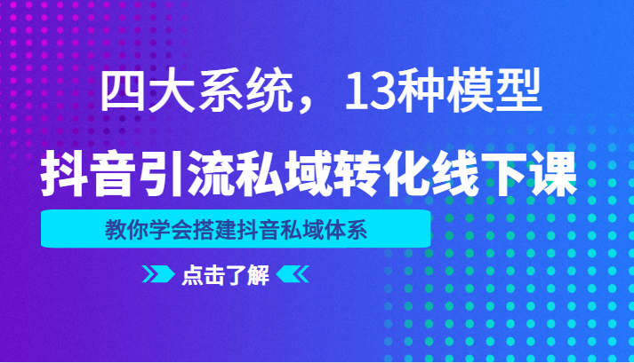 抖音引流私域转化线下课，四大系统，13种模型，教你学会搭建抖音私域体系-甘南项目网