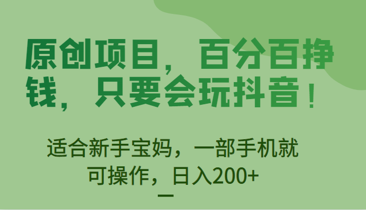 原创项目，百分百挣钱，只要会玩抖音，适合新手宝妈，一部手机就可操作，日入200+-甘南项目网