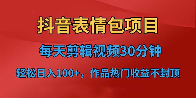 抖音表情包项目，每天剪辑表情包上传短视频平台，日入3位数+已实操跑通-甘南项目网