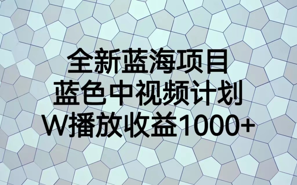 全新蓝海项目，蓝色中视频计划，1W播放量1000+-甘南项目网