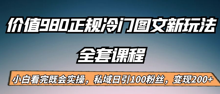 外面卖980的正规冷门图文新玩法，私域日引100粉丝，变现200+-甘南项目网