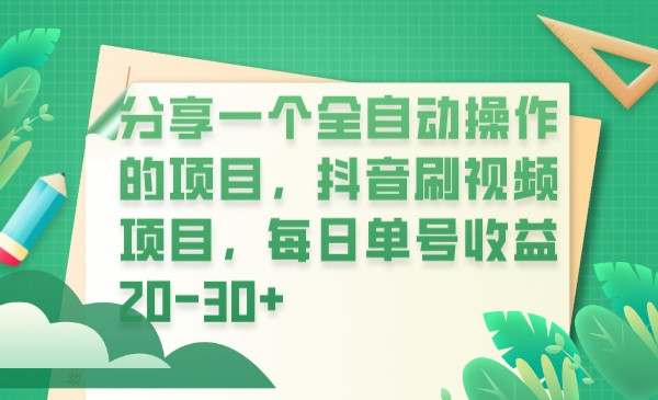 分享一个全自动操作的项目，抖音刷视频项目，每日单号收益20-30+-甘南项目网