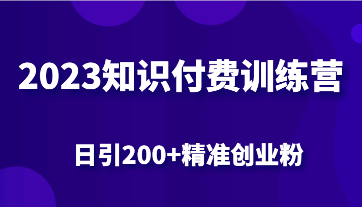 2023知识付费训练营，包含最新的小红书引流创业粉思路 日引200+精准创业粉-甘南项目网