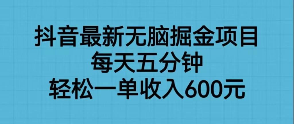 抖音最新无脑掘金项目，每天五分钟，轻松一单收入600元-甘南项目网