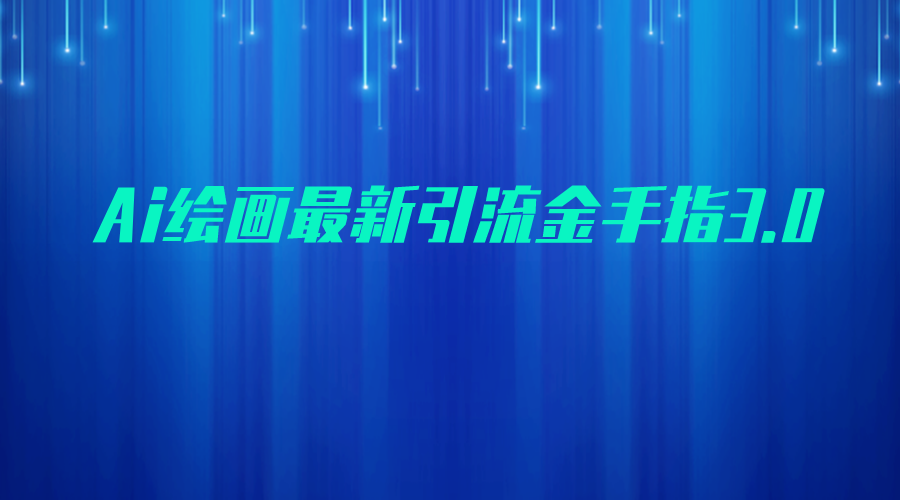 AI绘画最新引流金手指3.0，可靠的流量变现方式，小白日入200+-甘南项目网