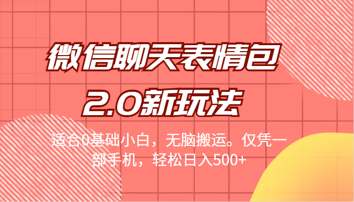 微信聊天表情包2.0新玩法，适合0基础小白，无脑搬运。仅凭一部手机，轻松日入500+-甘南项目网