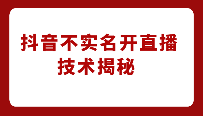 外卖收费1980元的抖音不实名开直播技术，方法揭秘！-甘南项目网