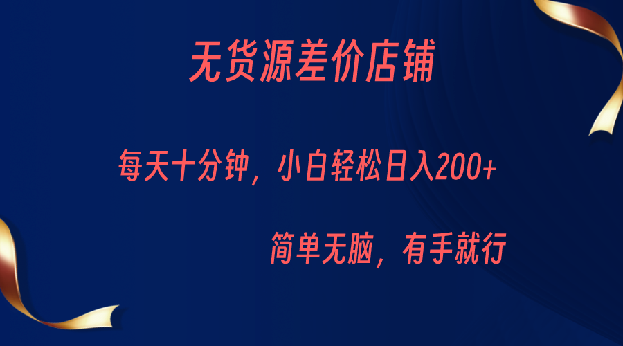 无货源差价小店，每天10分钟小白轻松日入200+，操作简单-甘南项目网