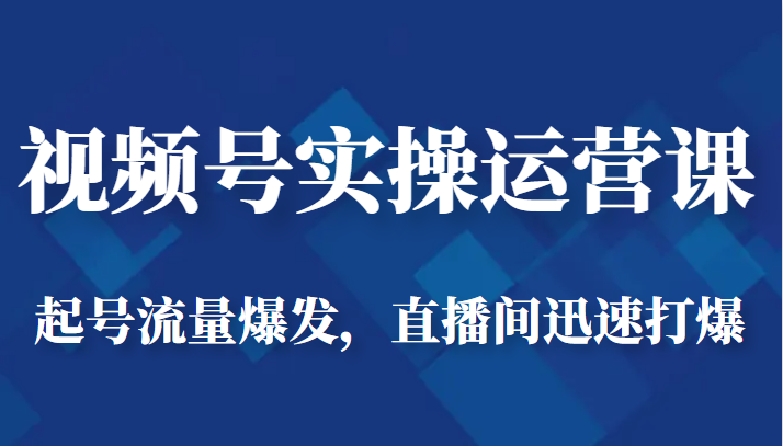 视频号实操运营课-起号流量爆发，直播间迅速打爆-甘南项目网