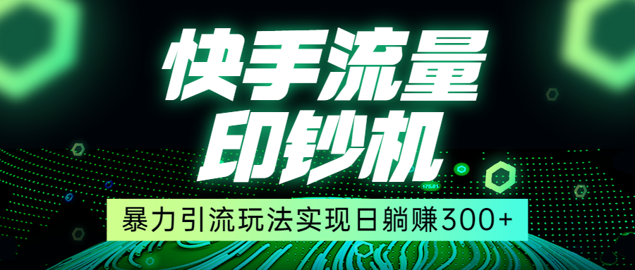 快手流量印钞机，暴力引流玩法,简单无脑操作，实现日躺赚300+-甘南项目网