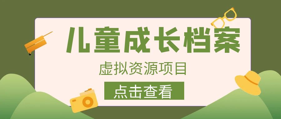 外面收费980的长期稳定项目，儿童成长档案虚拟资源变现，两次变现实现日入500+-甘南项目网