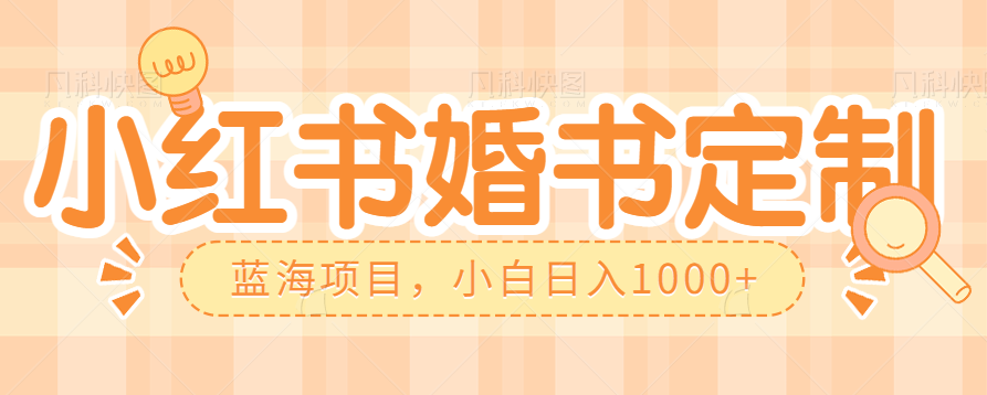 零门槛操作小红薯婚书定制，蓝海信息差项目，小白日入1000+-甘南项目网