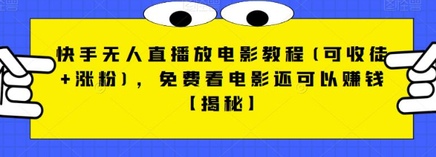 快手无人直播放电影教程(可收徒+涨粉)，免费看电影还可以赚钱【视频+全套素材】-甘南项目网