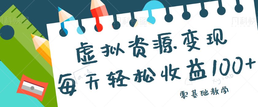 虚拟资源变现项目，0基础小白也能操作，每天轻松收益50-100+【视频教程】-甘南项目网