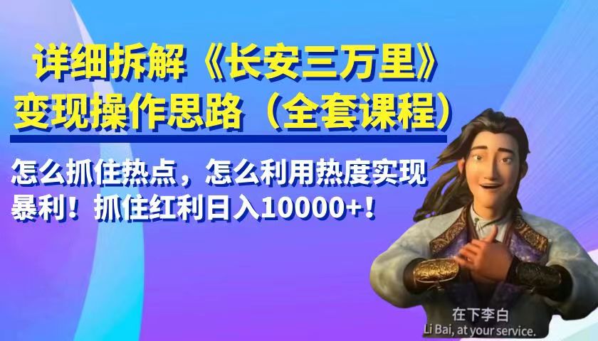 详细拆解《长安三万里》变现操作思路，怎么抓住热点，怎么利用热度实现暴利…-甘南项目网