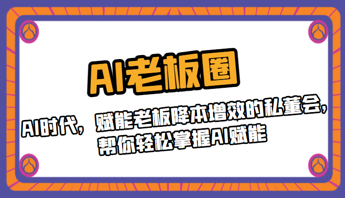 AI老板圈，AI时代，赋能老板降本增效的私董会，帮你轻松掌握AI赋能-甘南项目网