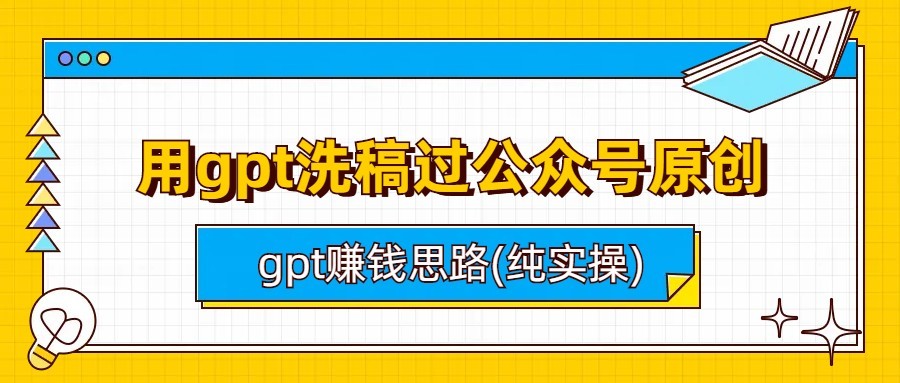 用gpt洗稿过公众号原创以及gpt赚钱思路(纯实操)-甘南项目网