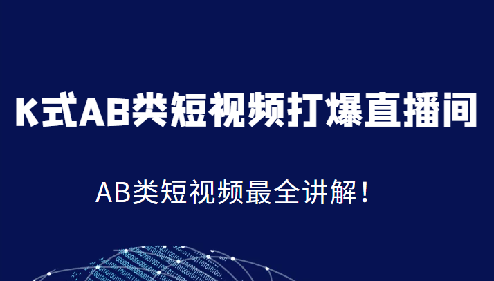 K式AB类短视频打爆直播间系统课，AB类短视频最全讲解！-甘南项目网