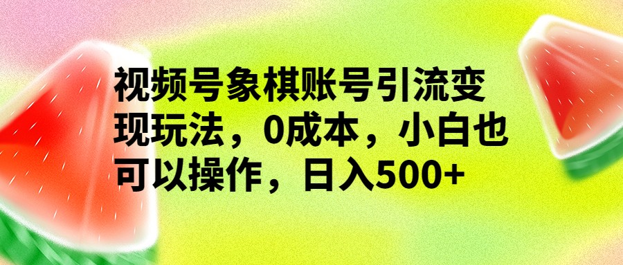 视频号象棋账号引流变现玩法，0成本，小白也可以操作，日入500+-甘南项目网