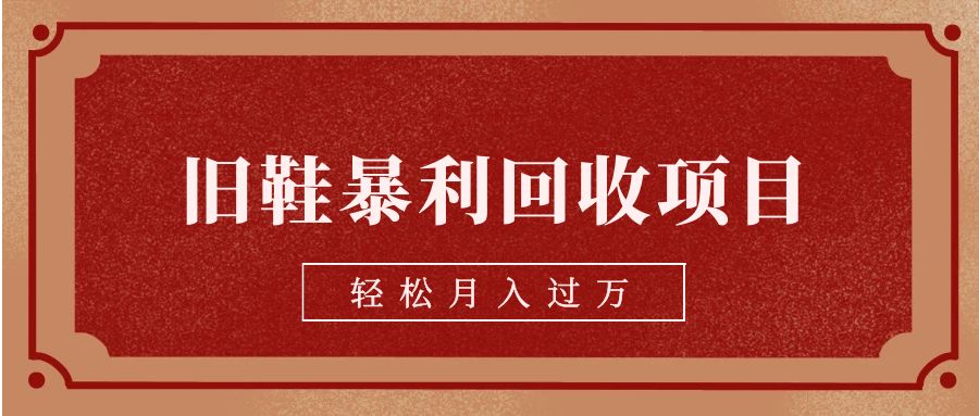 旧鞋暴利回收项目，轻松月入过万【回收渠道+详细教学视频】-甘南项目网