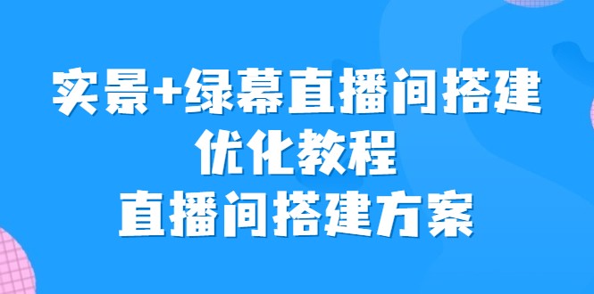 实景+绿幕直播间搭建优化教程，直播间搭建方案-甘南项目网