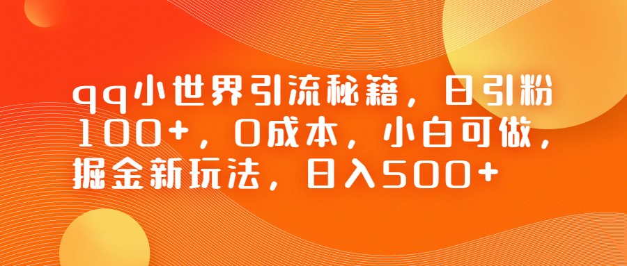 QQ小世界引流秘籍，日引粉100+，0成本，小白可做，掘金新玩法，日入500+-甘南项目网